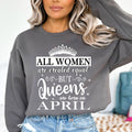 All Women Are Created Equal But Queens are Born On April- Sweatshirt & Hoodie
