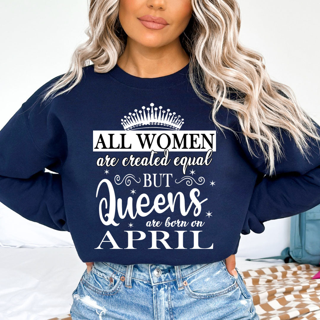 All Women Are Created Equal But Queens are Born On April- Sweatshirt & Hoodie