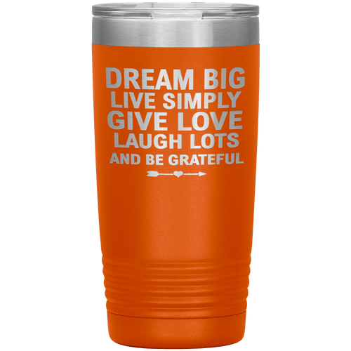 "Dream Big Live Simply Give Love Laugh Lots And Be Grateful" Tumbler. Flat Shipping.