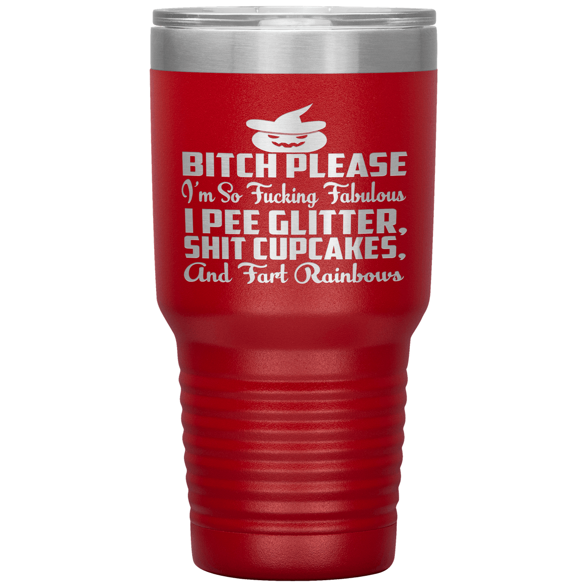 "BITCH PLEASE I'M SO FUCKING FABULOUS I PEE GLITTER, SHIT CUPCAKES AND FART RAINBOW" Tumbler. Buy for friends and family. Save Shipping.