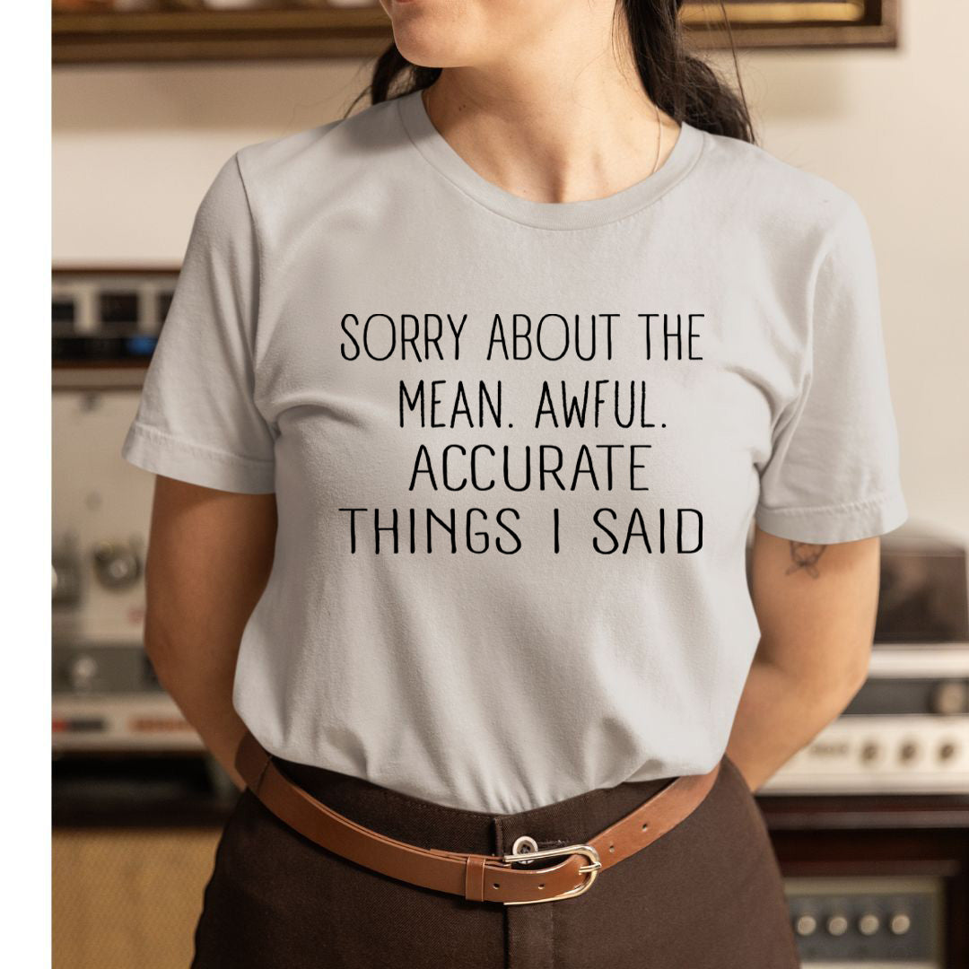 Sorry About the Mean. Awful. Accurate Things I said - Unisex T-Shirt