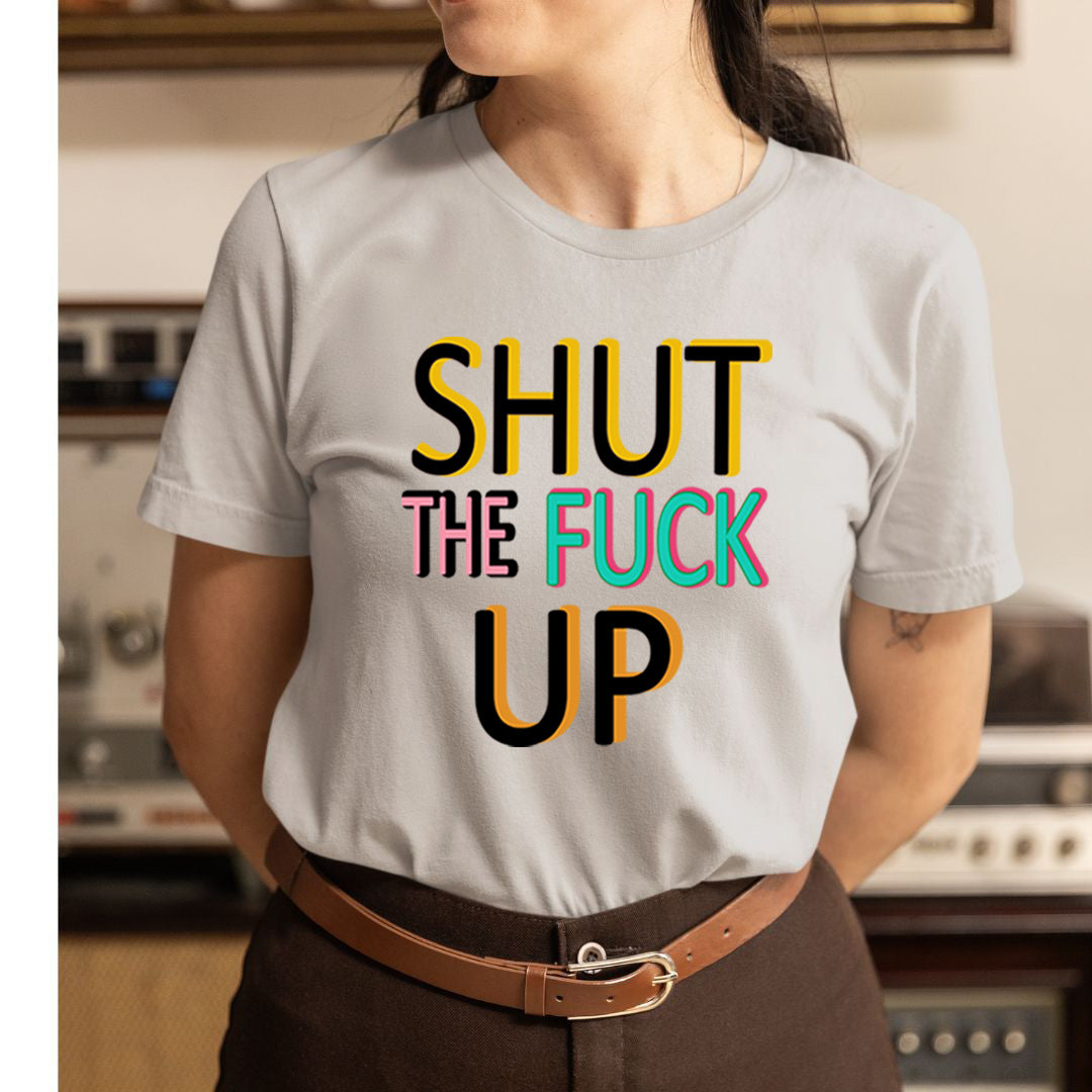 Shut The fuck Up - Unisex T-Shirt
