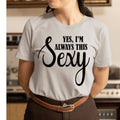 Yes I'm always This Sexy - Unisex T-Shirt