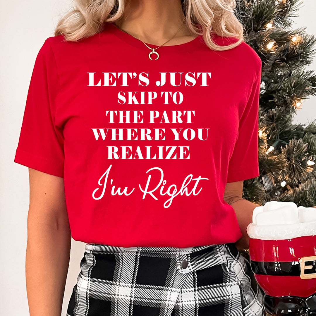 Skip to The Part Where You Realize I'm Right - Unisex T-Shirt