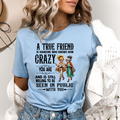 A True Friend Knows How Crazy You Are - Bella canvas