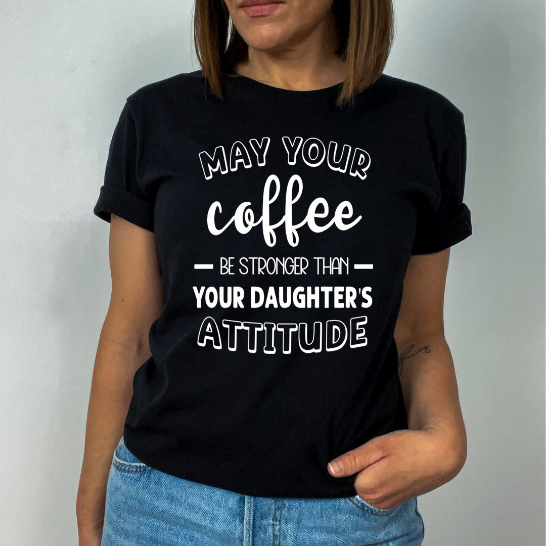 May Your Coffee Be Stronger Than Your Daughter's Attitude - Unisex T-Shirt