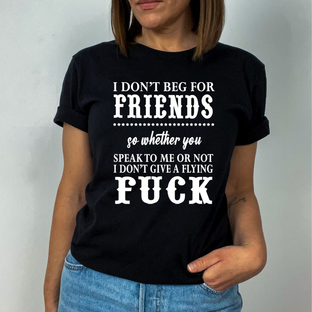 I Don't Beg for Friends - Unisex T-Shirt