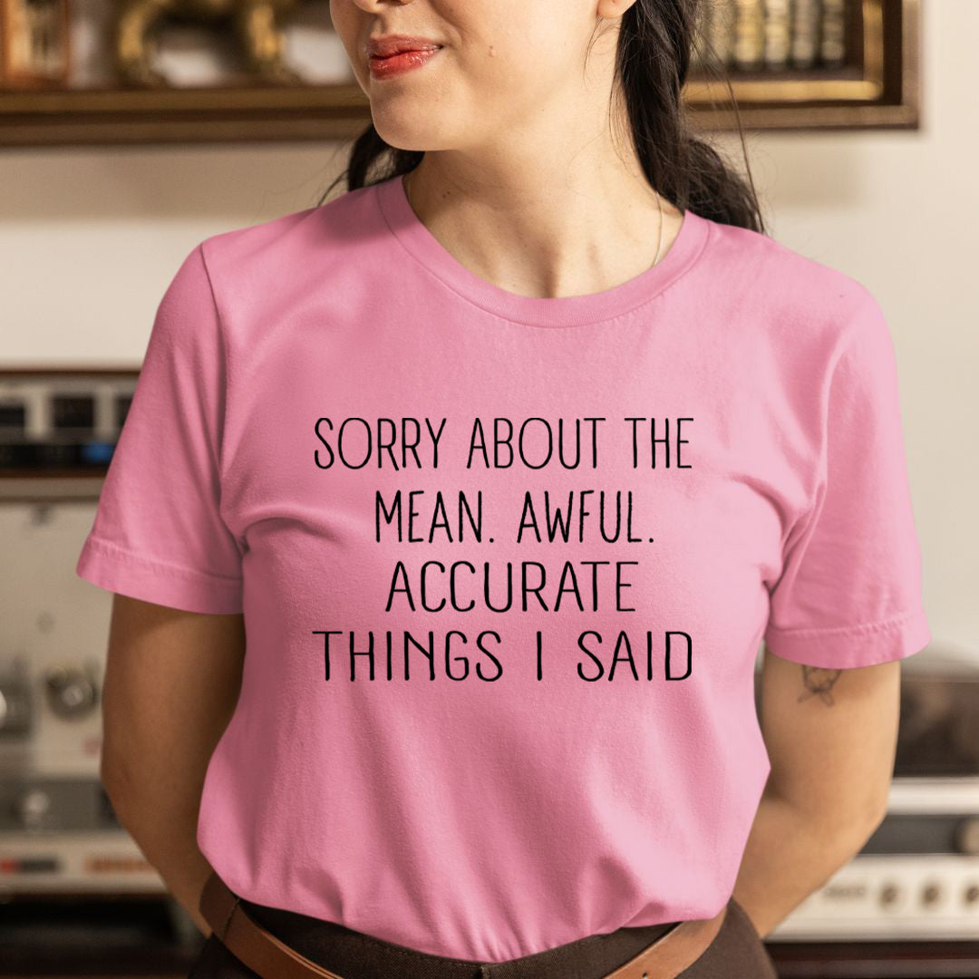 Sorry About the Mean. Awful. Accurate Things I said - Unisex T-Shirt
