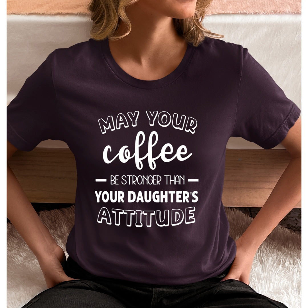May Your Coffee Be Stronger Than Your Daughter's Attitude - Unisex T-Shirt