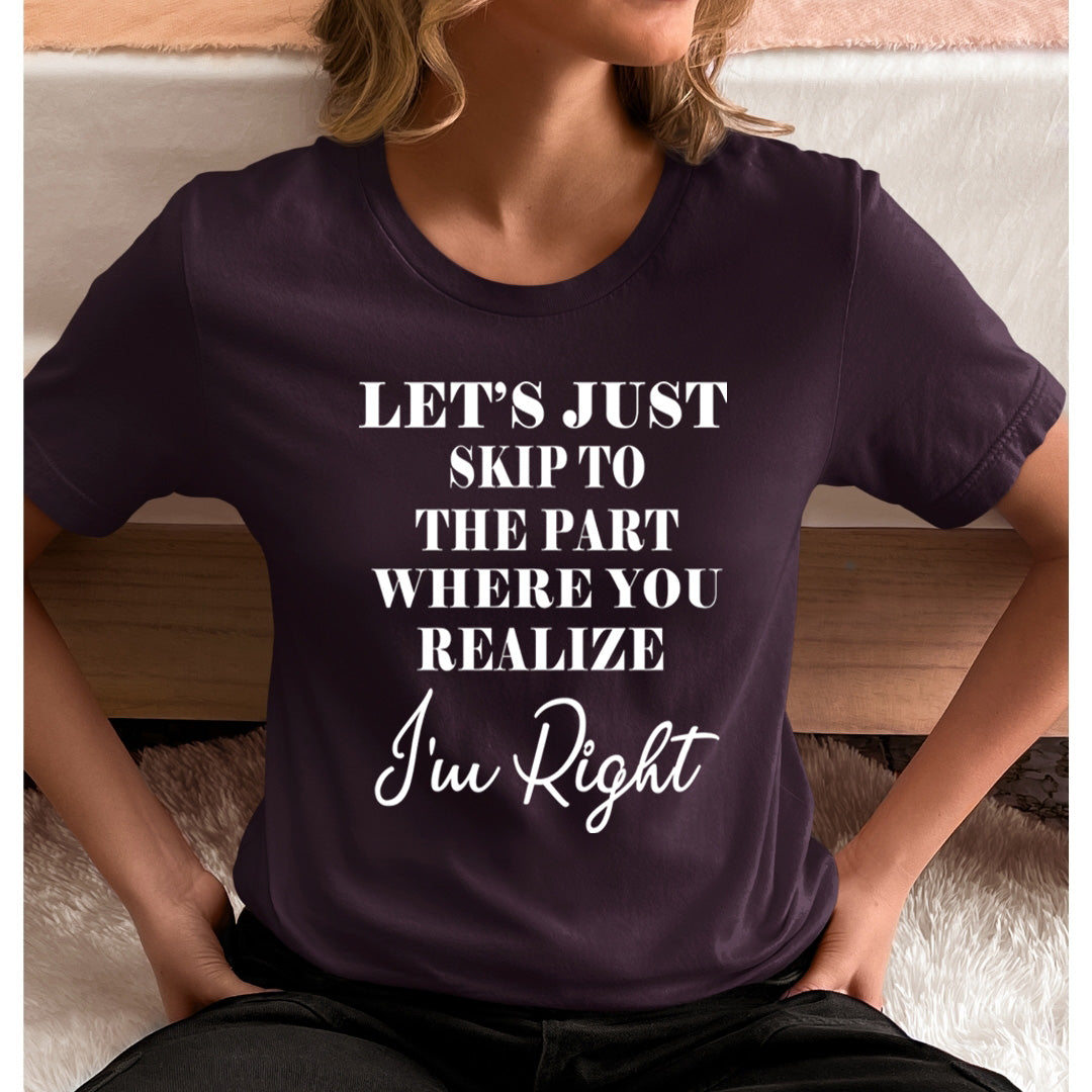 Skip to The Part Where You Realize I'm Right - Unisex T-Shirt