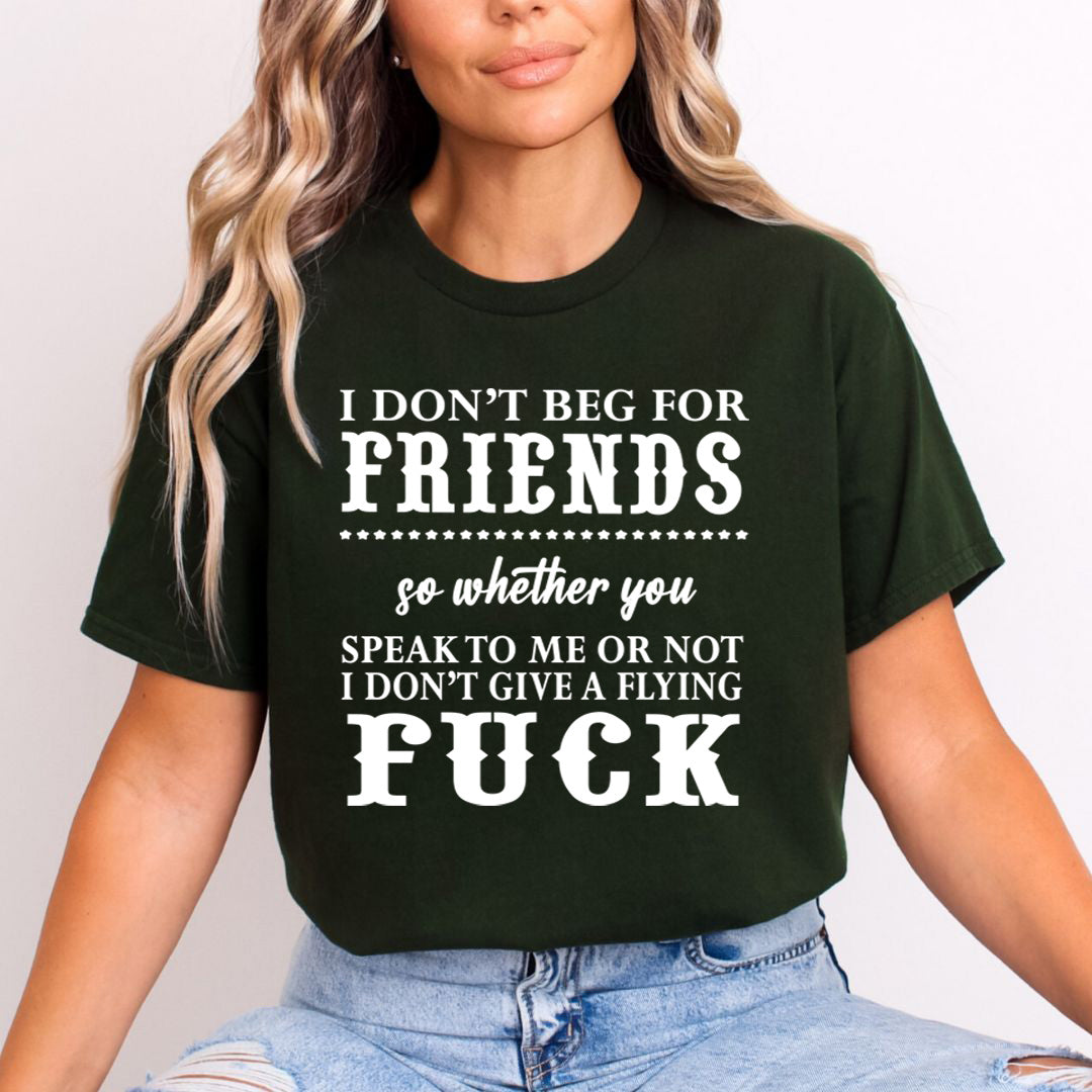 I Don't Beg for Friends - Unisex T-Shirt