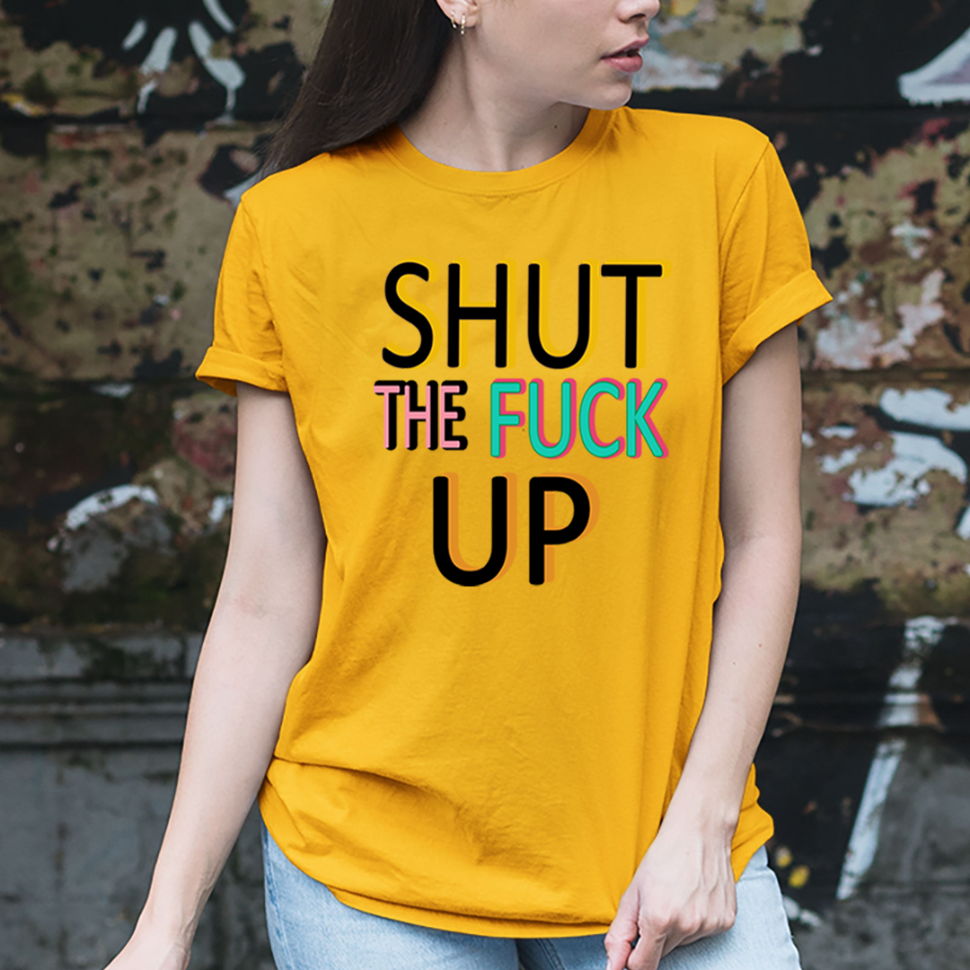 Shut The fuck Up - Unisex T-Shirt