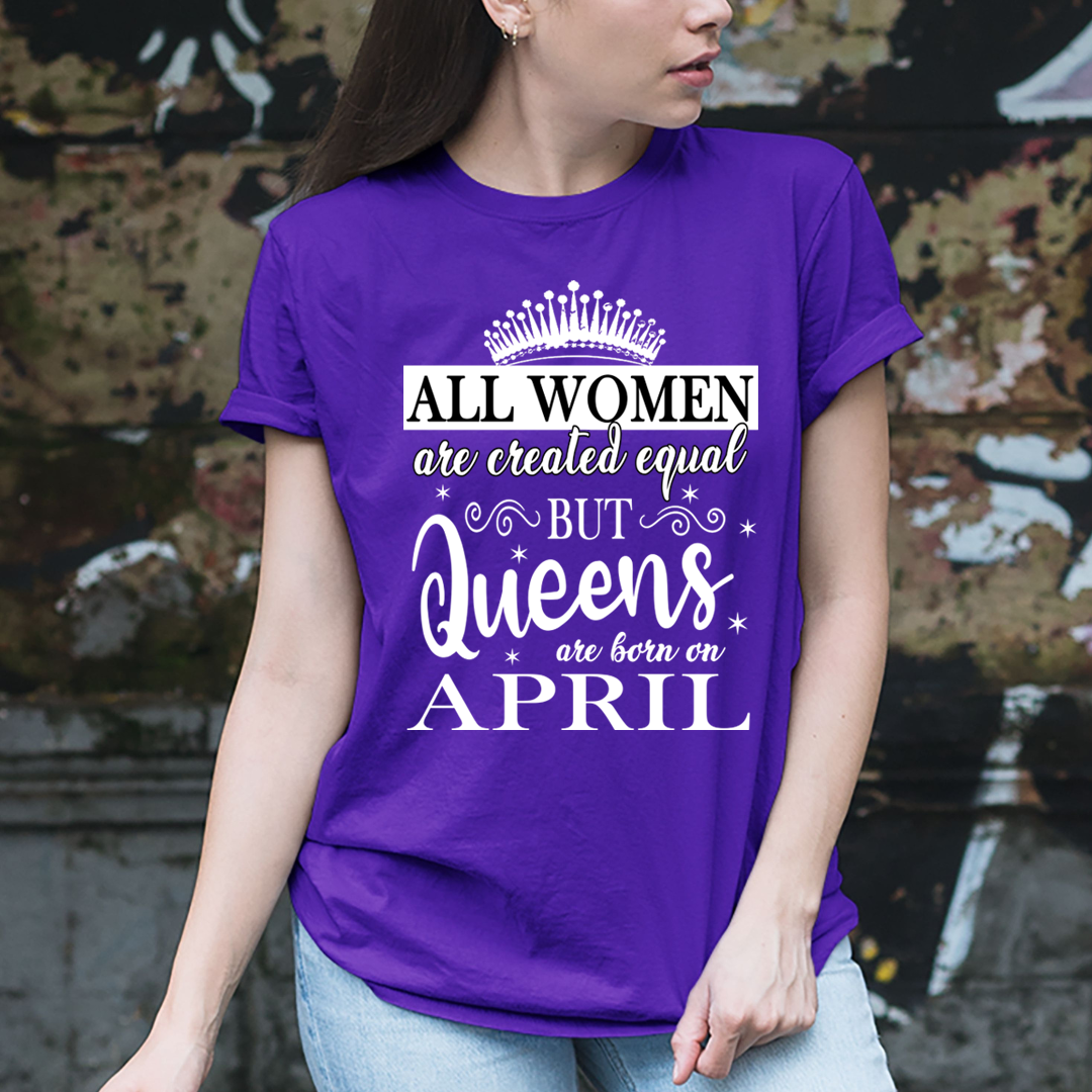 All Women Are Created Equal But Queens are Born On April - Unisex T-Shirt