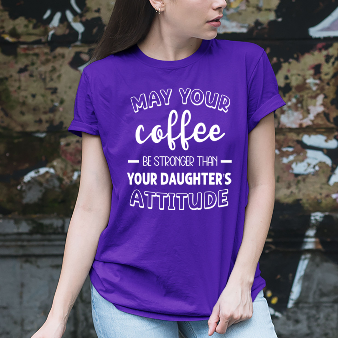 May Your Coffee Be Stronger Than Your Daughter's Attitude - Unisex T-Shirt