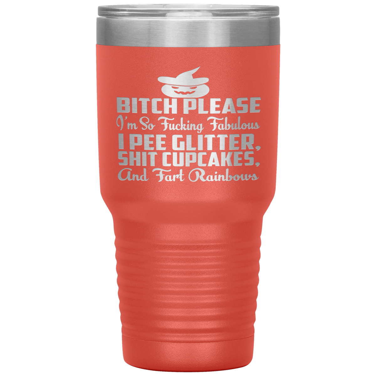 "BITCH PLEASE I'M SO FUCKING FABULOUS I PEE GLITTER, SHIT CUPCAKES AND FART RAINBOW" Tumbler. Buy for friends and family. Save Shipping.