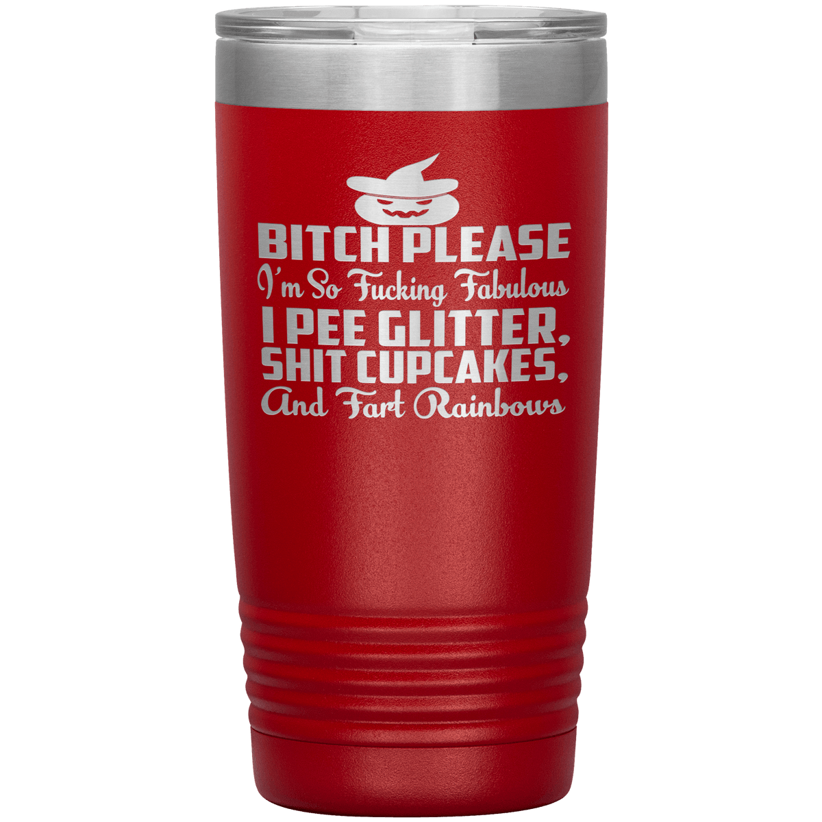 "BITCH PLEASE I'M SO FUCKING FABULOUS I PEE GLITTER, SHIT CUPCAKES AND FART RAINBOW" Tumbler. Buy for friends and family. Save Shipping.