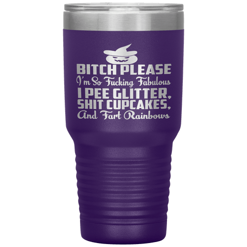 "BITCH PLEASE I'M SO FUCKING FABULOUS I PEE GLITTER, SHIT CUPCAKES AND FART RAINBOW" Tumbler. Buy for friends and family. Save Shipping.