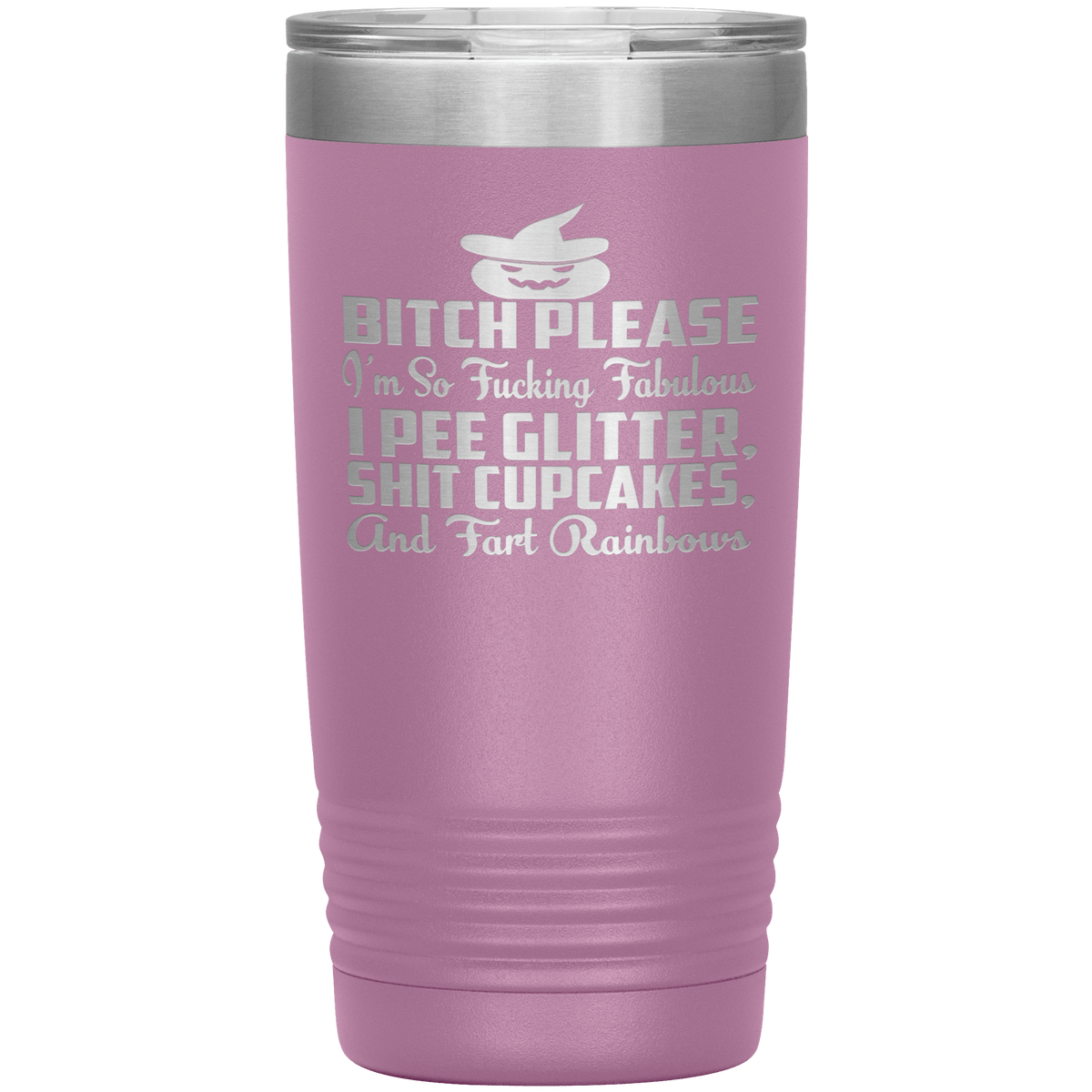 "BITCH PLEASE I'M SO FUCKING FABULOUS I PEE GLITTER, SHIT CUPCAKES AND FART RAINBOW" Tumbler. Buy for friends and family. Save Shipping.