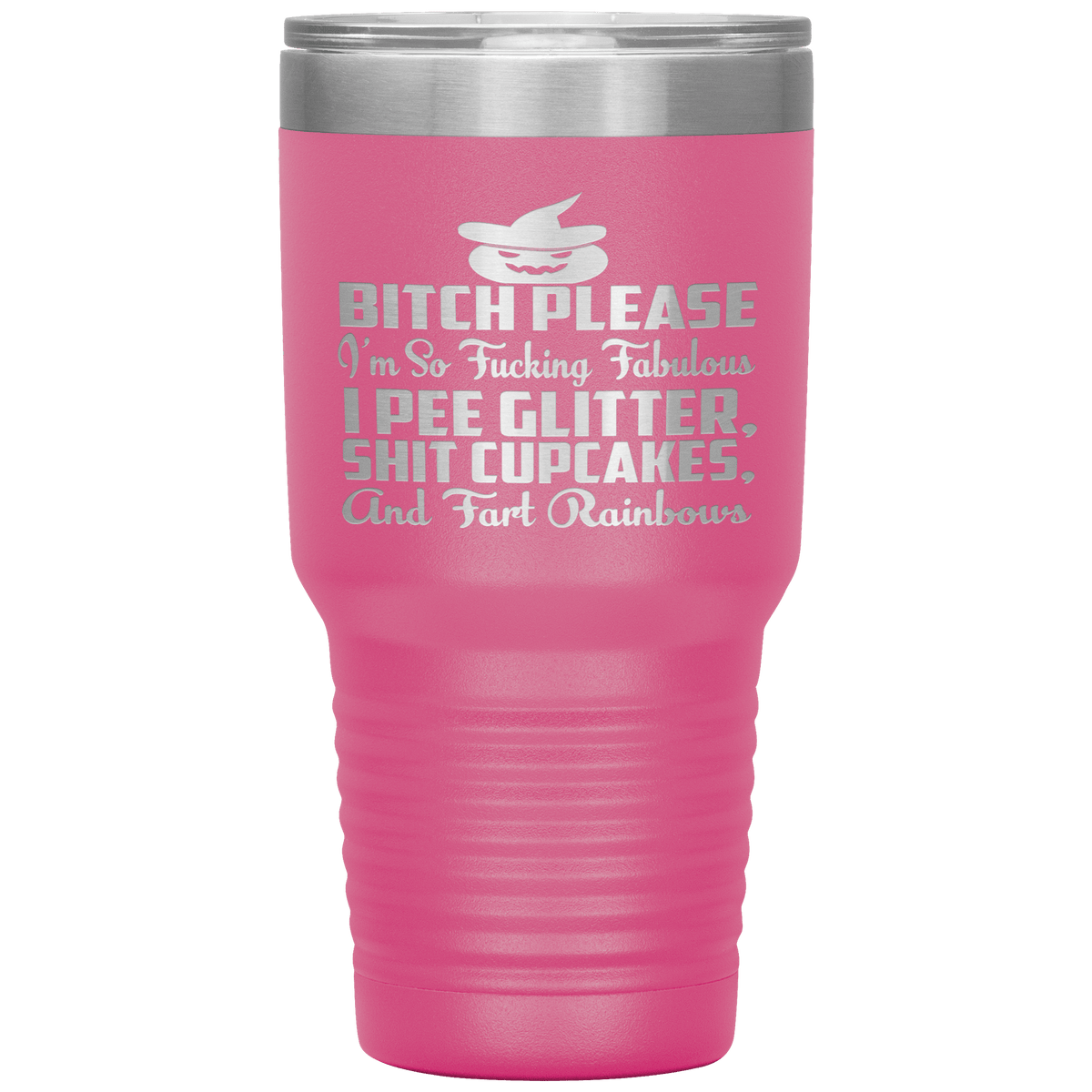 "BITCH PLEASE I'M SO FUCKING FABULOUS I PEE GLITTER, SHIT CUPCAKES AND FART RAINBOW" Tumbler. Buy for friends and family. Save Shipping.
